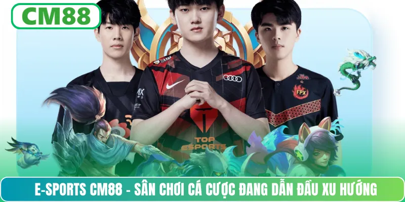 E-sports CM88 – Sân chơi cá cược đang dẫn đầu xu hướng