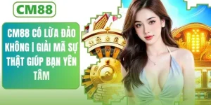 CM88 Có Lừa Đảo Không | Giải Mã Sự Thật Để Bạn Yên Tâm